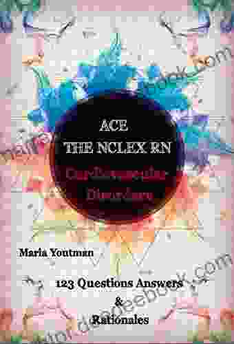 ACE THE NCLEX RN: Cardiovascular Disorders 123 Questions Answers Rationales The Most Highlighted Cardiovascular Topics For The Nclex Rn Practice Questions And Nclex Rn Content Review