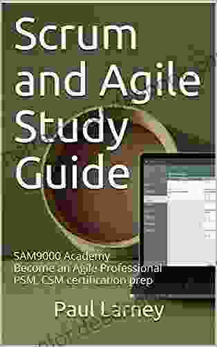 Scrum And Agile Study Guide: Become An Agile Professional Team Member Product Owner Or Scrum Master Covers 100% Of PSM CSM PSPO Certifications (SAM9000 Academy)