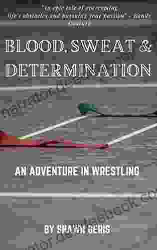BLOOD SWEAT DETERMINATION: An Adventure In Wrestling