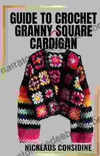 GUIDE TO CROCHET GRANNY SQUARE CARDIGAN: Crocheting Beautiful Square Cardigans Using Step By Step Guides And Techniques For Granny Square Cardigans