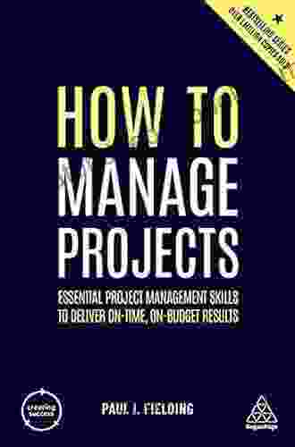 How To Manage Projects: Essential Project Management Skills To Deliver On Time On Budget Results (Creating Success 160)