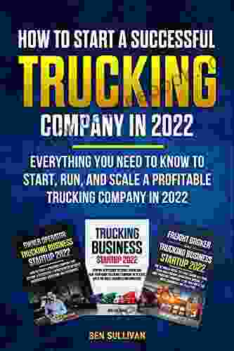 How To Start A Successful Trucking Company In 2024 (3 In 1): Everything You Need To Know To Start Run And Scale A Profitable Trucking Company In 2024