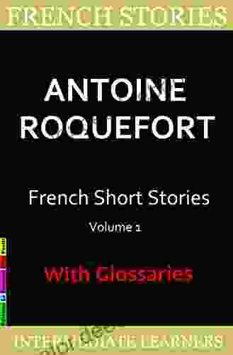 French Short Stories By Antoine Roquefort: 7 Surprising And Funny Short Stories In Basic French With French English Glossaries (French Edition)
