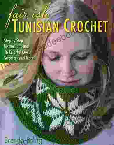 Fair Isle Tunisian Crochet: Step By Step Instructions And 16 Colorful Cowls Sweaters And More