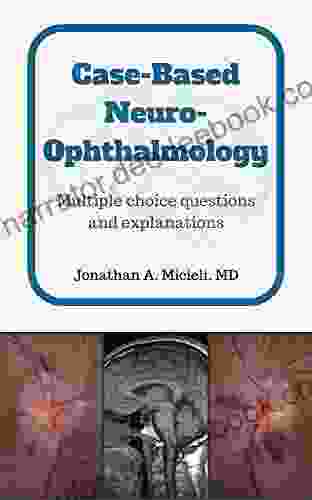 Case Based Neuro Ophthalmology: Multiple Choice Questions And Explanations
