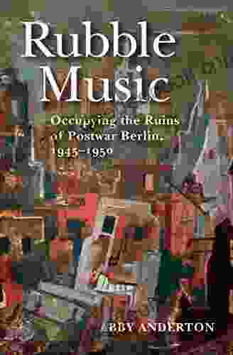 Rubble Music: Occupying The Ruins Of Postwar Berlin 1945 1950