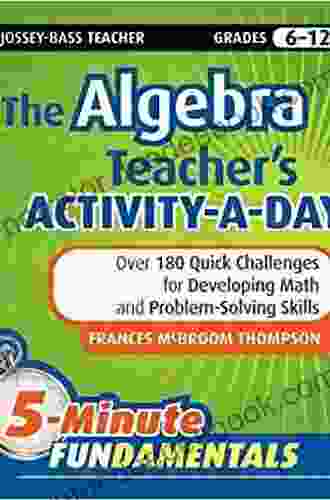 The Algebra Teacher S Activity A Day Grades 6 12: Over 180 Quick Challenges For Developing Math And Problem Solving Skills (JB Ed: 5 Minute FUNdamentals 16)