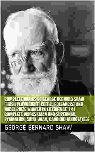Complete Works Of George Bernard Shaw Irish Playwright Critic Polemicist And Nobel Prize Winner In Literature 41 Complete Works (Man And Superman Pygmalion Saint Joan Candida) (Annotated)