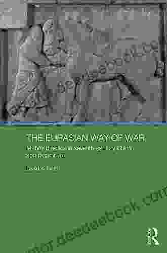 The Eurasian Way Of War: Military Practice In Seventh Century China And Byzantium (Asian States And Empires 11)