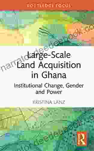 Large Scale Land Acquisition In Ghana: Institutional Change Gender And Power (Routledge Studies In Global Land And Resource Grabbing)