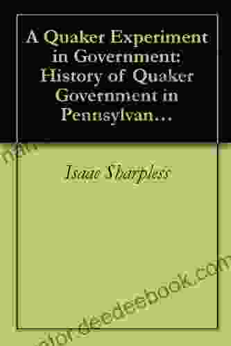 A Quaker Experiment In Government: History Of Quaker Government In Pennsylvania 1682 1783