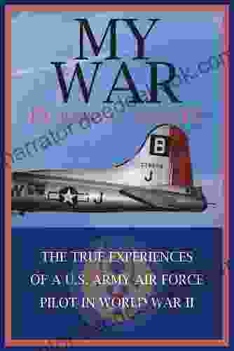 My War: The True Experiences Of A U S Army Air Force Pilot In World War Ii