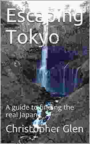Escaping Tokyo: A Guide To Finding The Real Japan (Travel Guide To Japan 3)