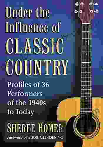 Under The Influence Of Classic Country: Profiles Of 36 Performers Of The 1940s To Today