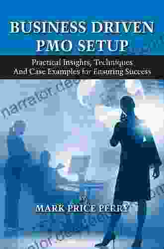Business Driven PMO Setup: Practical Insights Techniques And Case Examples For Ensuring Success