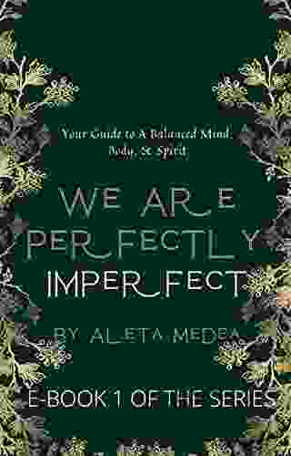 We Are Perfectly Imperfect (E Book 1): Your Guide To A Balanced Mind Body And Spirit